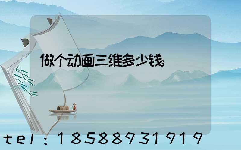 做个动画三维多少钱