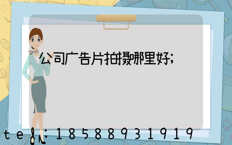 公司广告片拍摄哪里好