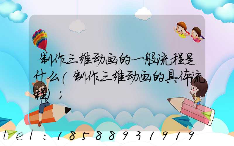制作三维动画的一般流程是什么(制作三维动画的具体流程)