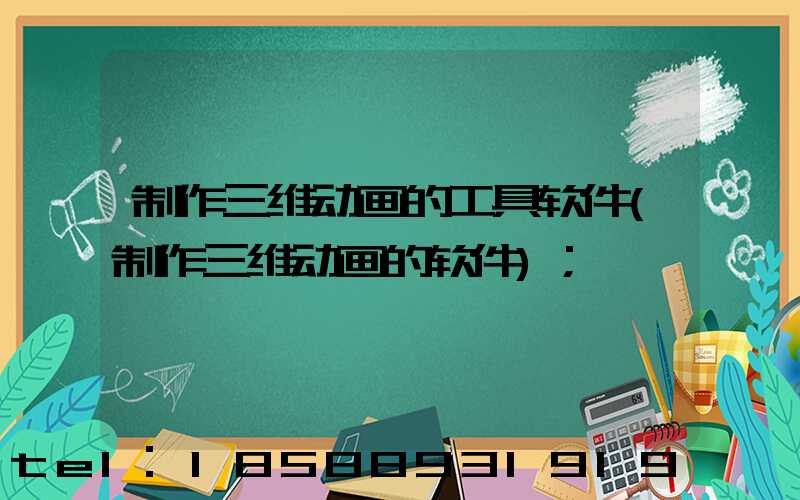 制作三维动画的工具软件(制作三维动画的软件)