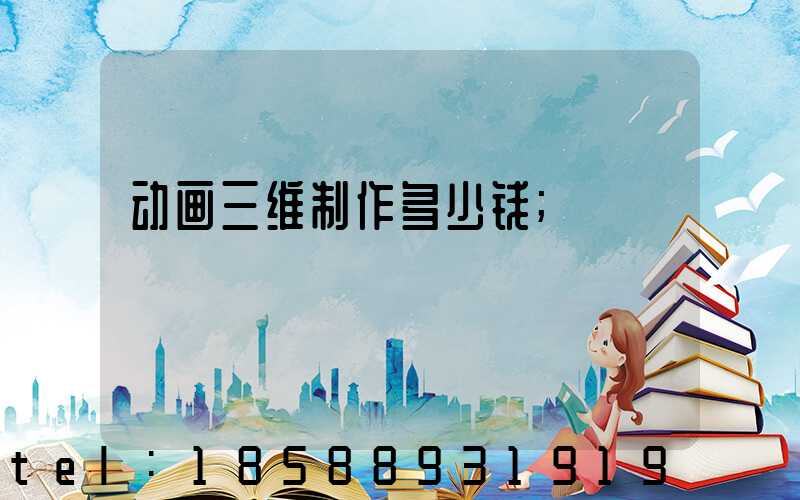 动画三维制作多少钱