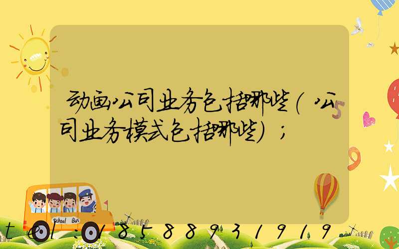 动画公司业务包括哪些(公司业务模式包括哪些)