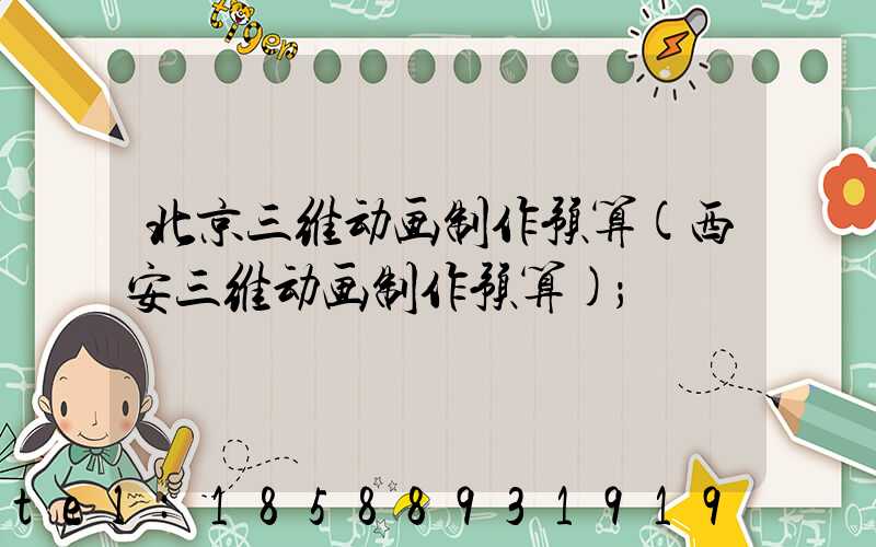 北京三维动画制作预算(西安三维动画制作预算)