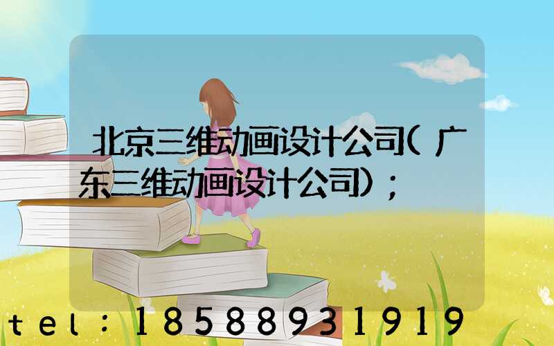 北京三维动画设计公司(广东三维动画设计公司)