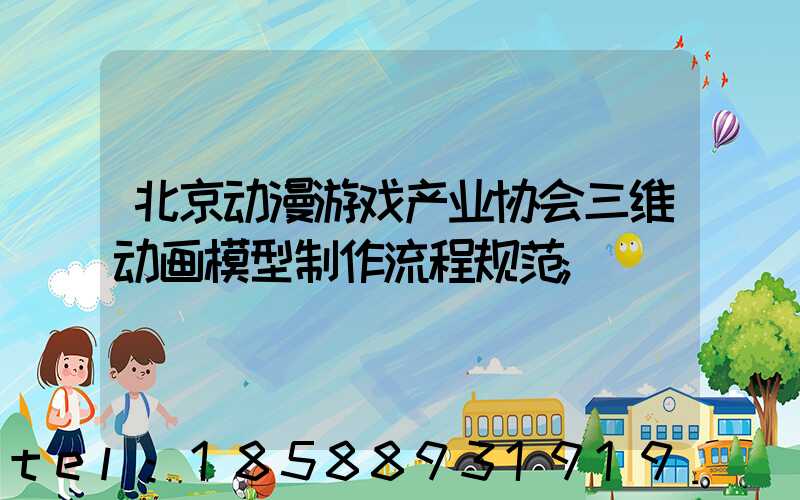 北京动漫游戏产业协会三维动画模型制作流程规范