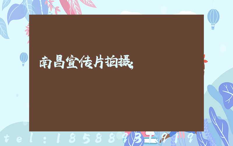 南昌宣传片拍摄