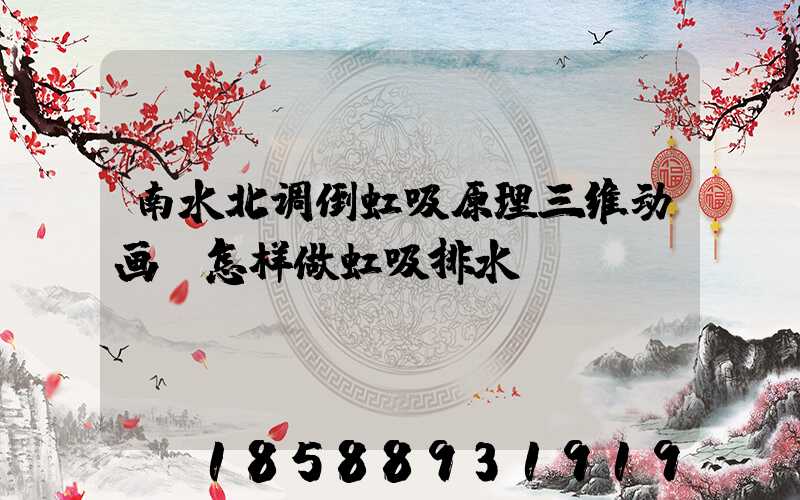 南水北调倒虹吸原理三维动画(怎样做虹吸排水)