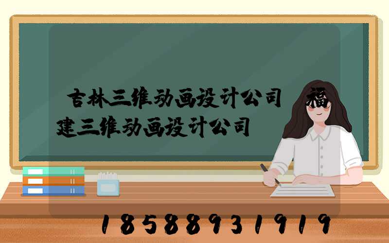 吉林三维动画设计公司(福建三维动画设计公司)
