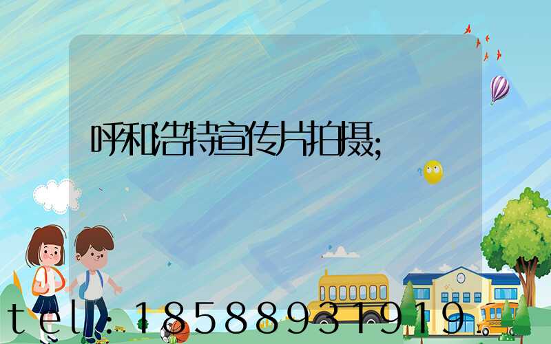 呼和浩特宣传片拍摄