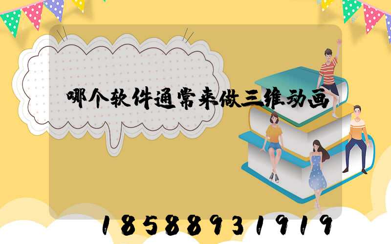 哪个软件通常来做三维动画