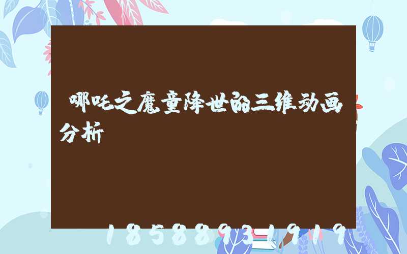 哪吒之魔童降世的三维动画分析