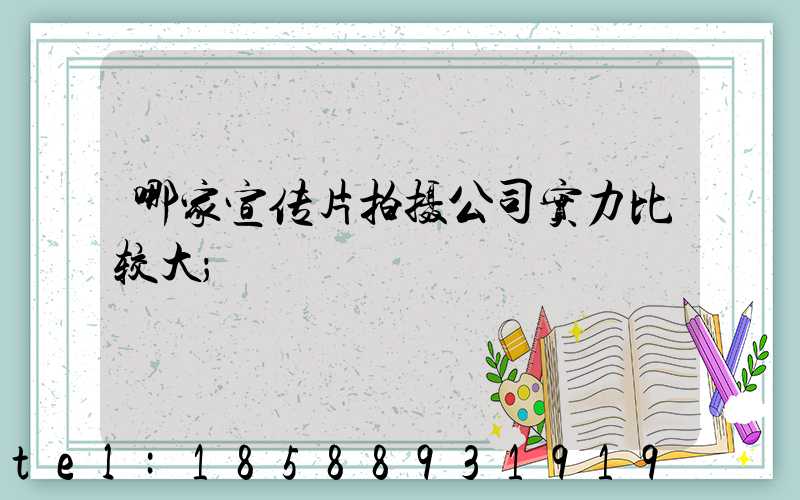 哪家宣传片拍摄公司实力比较大