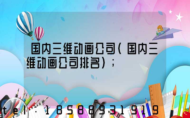 国内三维动画公司(国内三维动画公司排名)