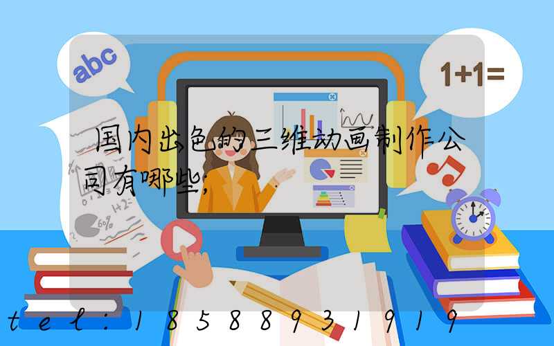 国内出色的三维动画制作公司有哪些
