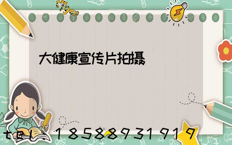大健康宣传片拍摄