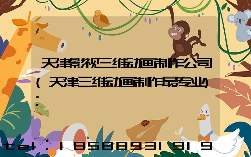 天津影视三维动画制作公司(天津三维动画制作最专业)