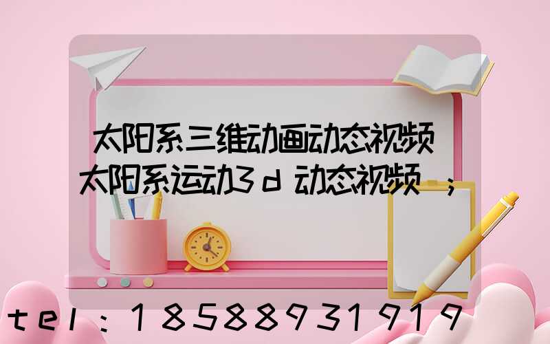 太阳系三维动画动态视频(太阳系运动3d动态视频)