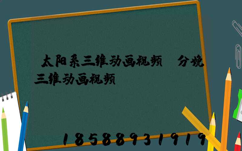 太阳系三维动画视频(分娩三维动画视频)