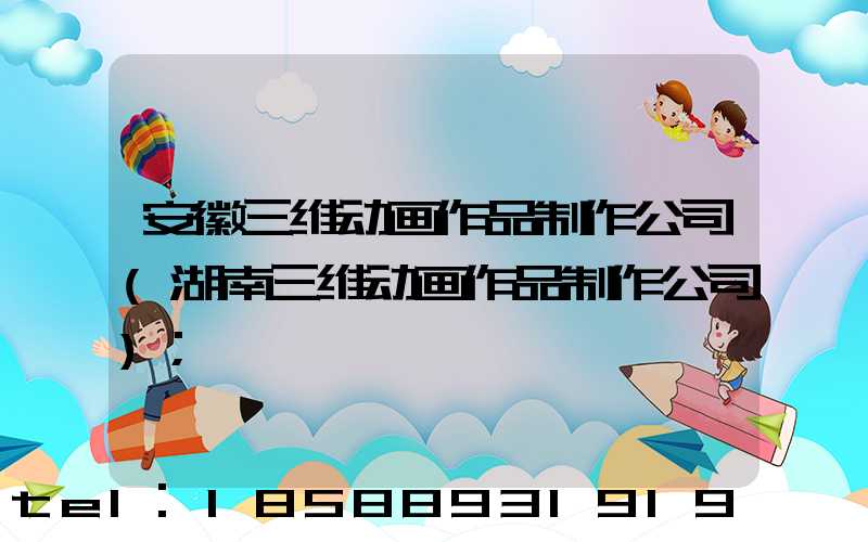 安徽三维动画作品制作公司(湖南三维动画作品制作公司)