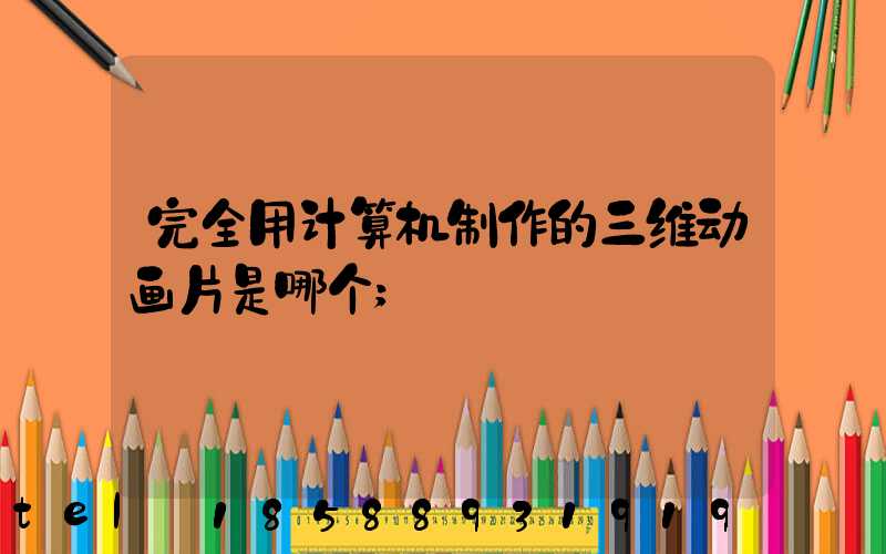 完全用计算机制作的三维动画片是哪个