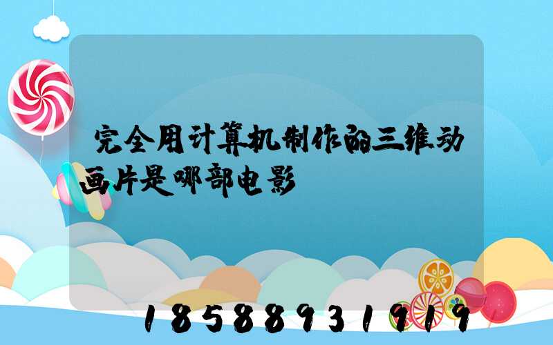 完全用计算机制作的三维动画片是哪部电影
