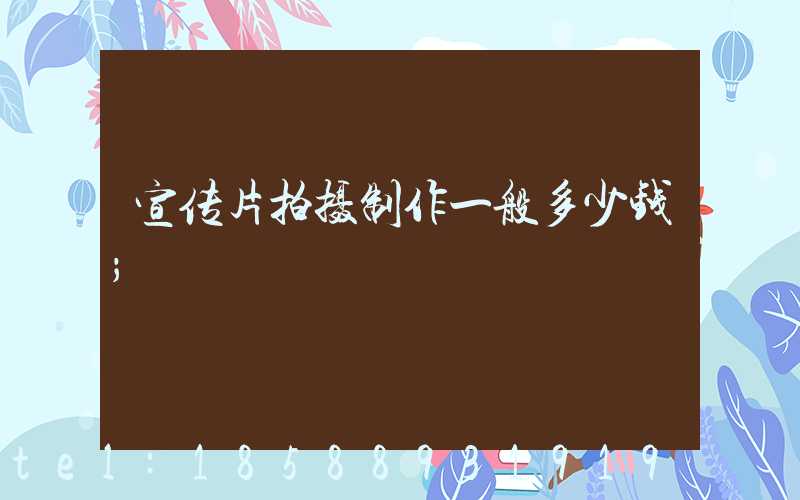 宣传片拍摄制作一般多少钱