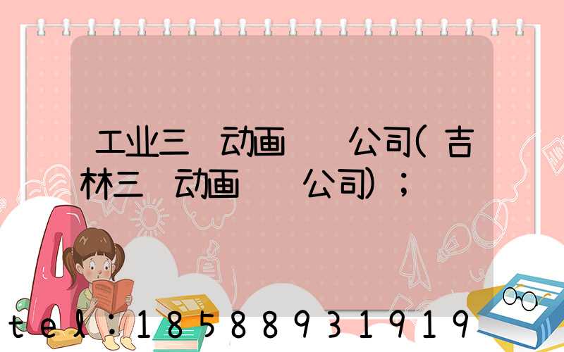 工业三维动画设计公司(吉林三维动画设计公司)