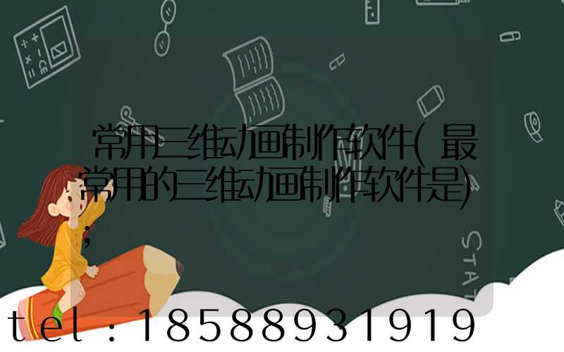 常用三维动画制作软件(最常用的三维动画制作软件是)