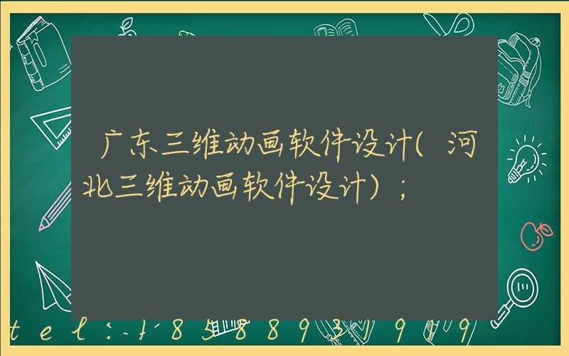 广东三维动画软件设计(河北三维动画软件设计)