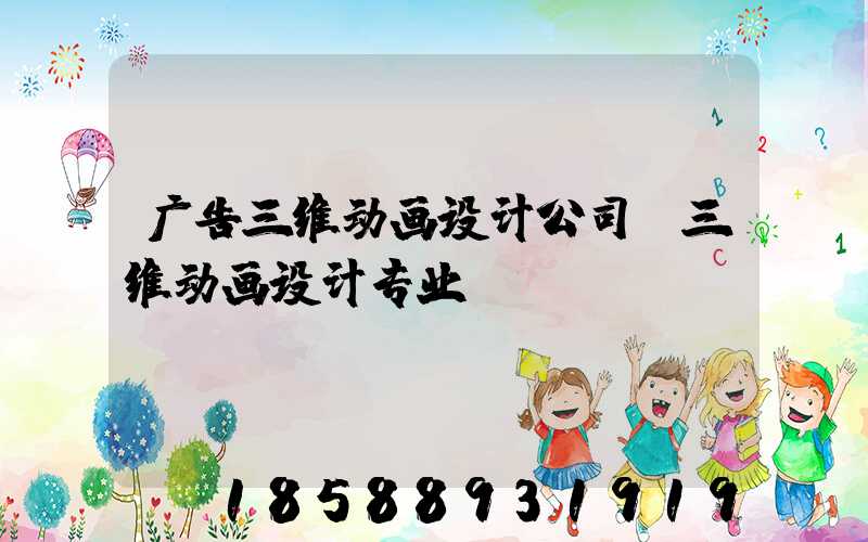 广告三维动画设计公司(三维动画设计专业)