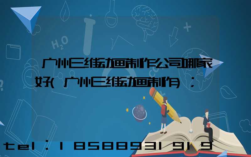 广州三维动画制作公司哪家好(广州三维动画制作)