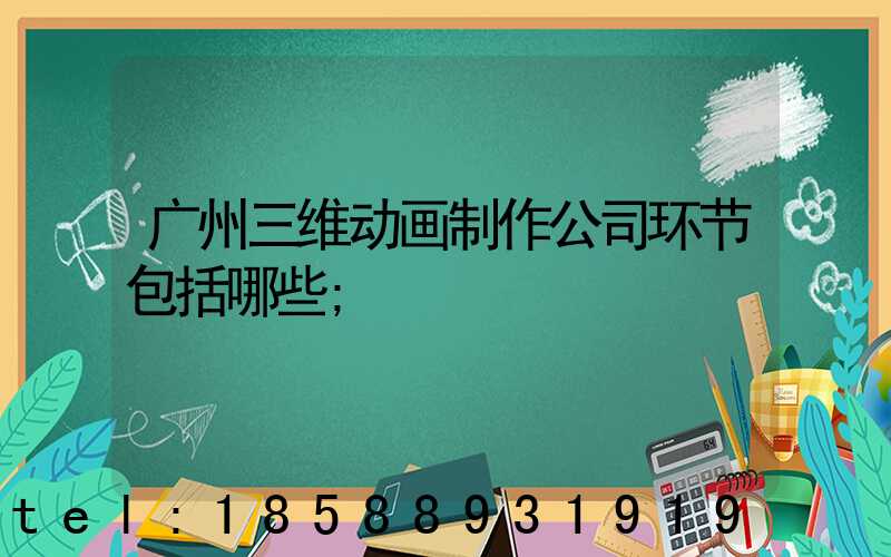 广州三维动画制作公司环节包括哪些