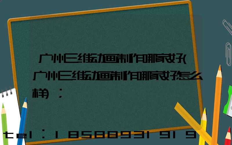 广州三维动画制作哪家好(广州三维动画制作哪家好怎么样)