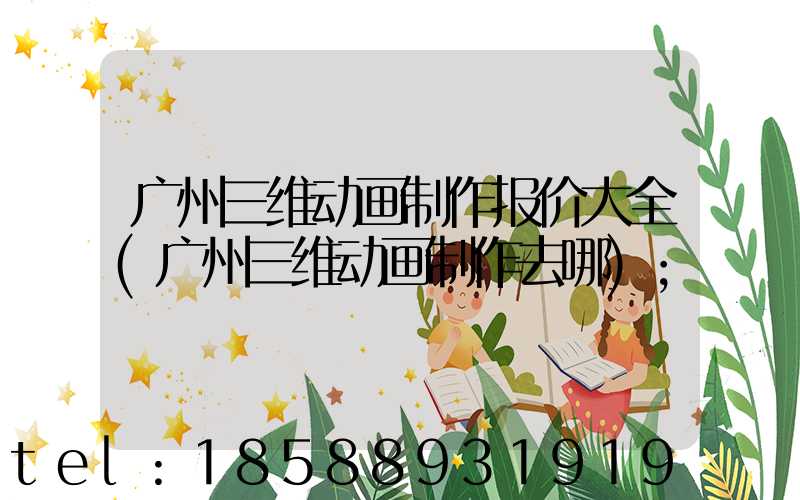 广州三维动画制作报价大全(广州三维动画制作去哪)