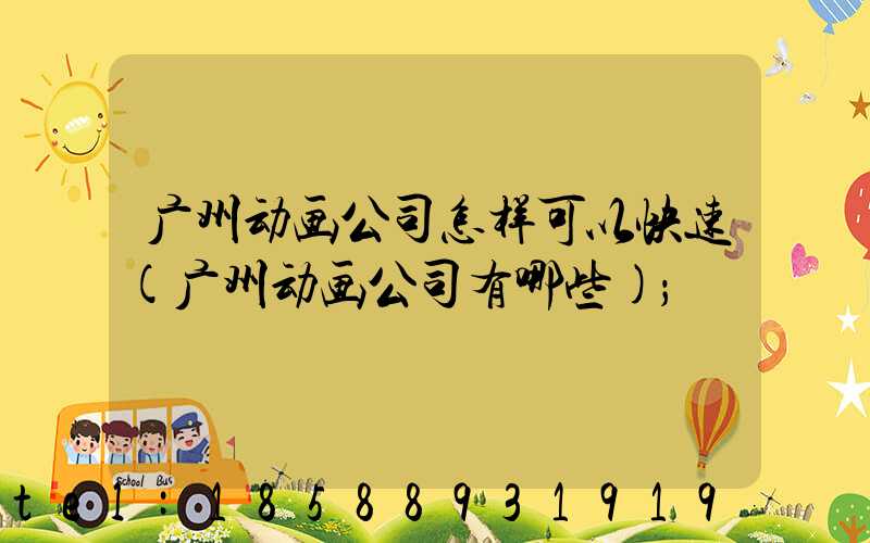 广州动画公司怎样可以快速(广州动画公司有哪些)