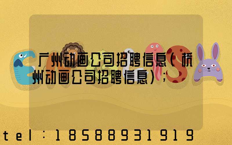 广州动画公司招聘信息(杭州动画公司招聘信息)