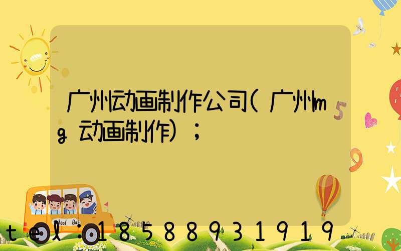 广州动画制作公司(广州mg动画制作)