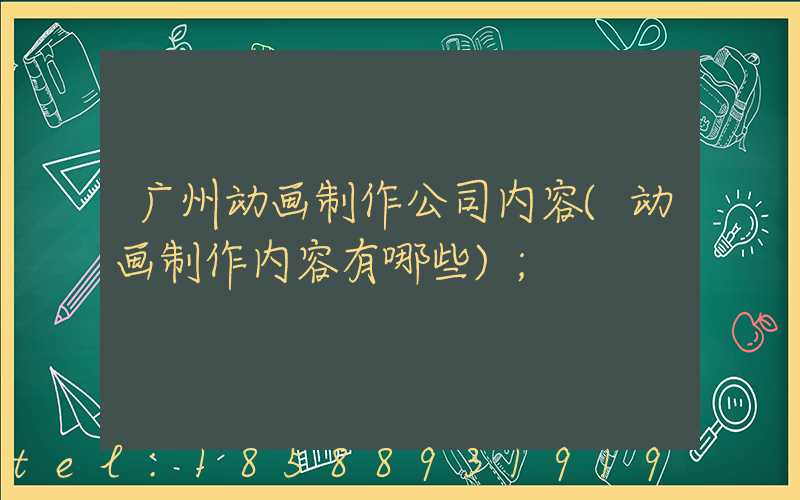 广州动画制作公司内容(动画制作内容有哪些)
