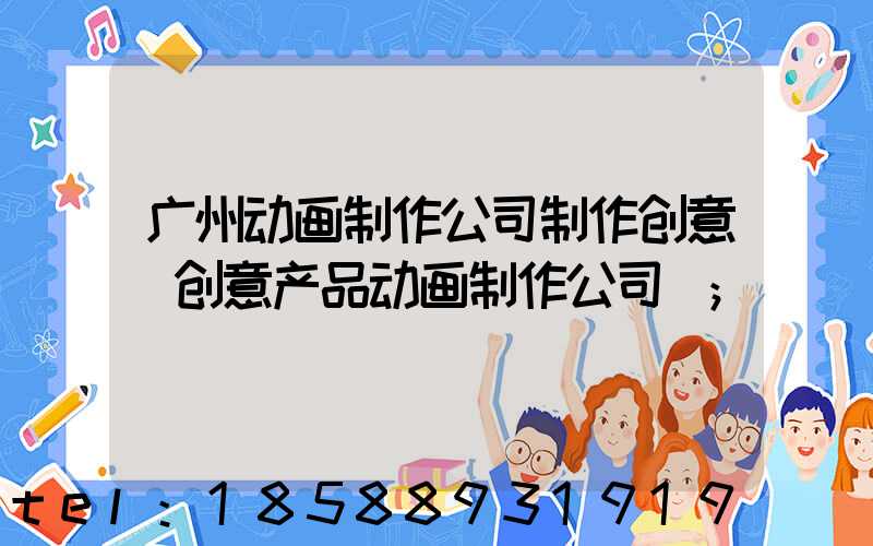 广州动画制作公司制作创意(创意产品动画制作公司)