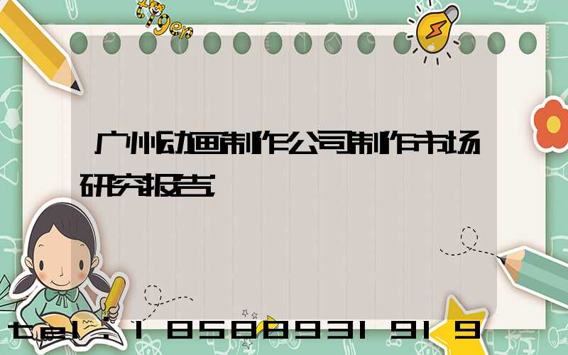 广州动画制作公司制作市场研究报告