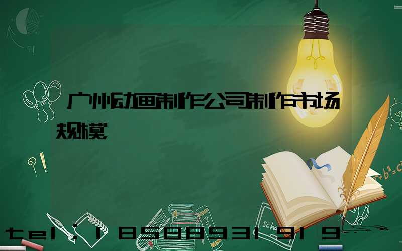 广州动画制作公司制作市场规模