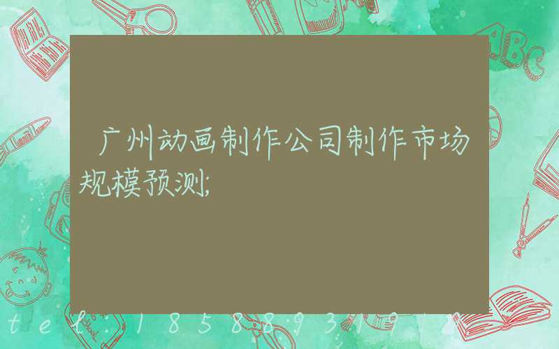 广州动画制作公司制作市场规模预测