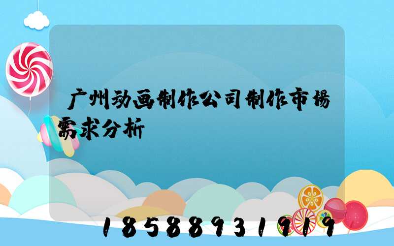 广州动画制作公司制作市场需求分析