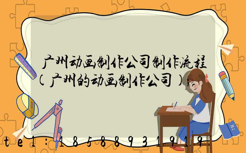 广州动画制作公司制作流程(广州的动画制作公司)