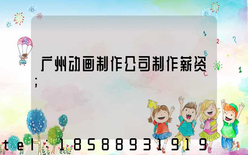 广州动画制作公司制作薪资