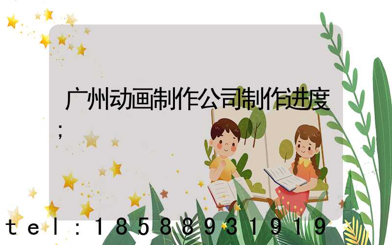 广州动画制作公司制作进度