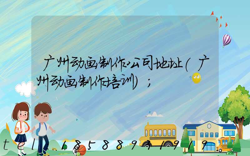 广州动画制作公司地址(广州动画制作培训)