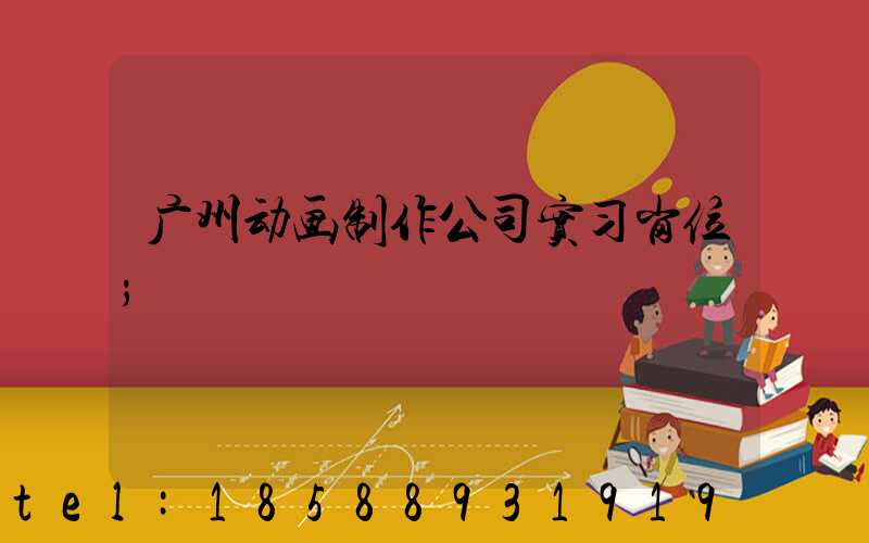 广州动画制作公司实习岗位