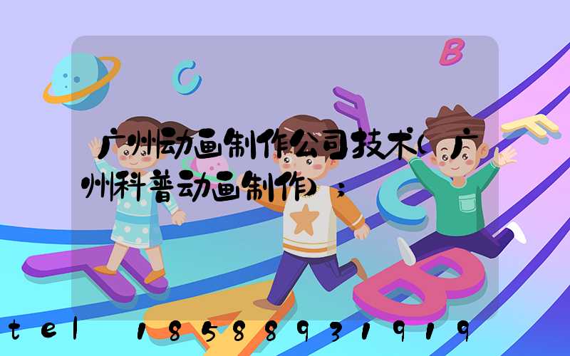 广州动画制作公司技术(广州科普动画制作)