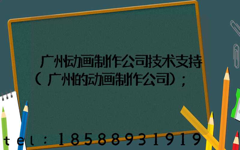 广州动画制作公司技术支持(广州的动画制作公司)
